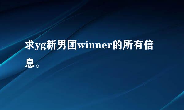 求yg新男团winner的所有信息。