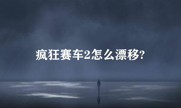 疯狂赛车2怎么漂移?
