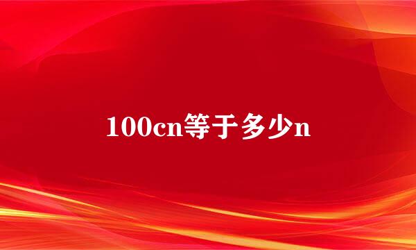 100cn等于多少n