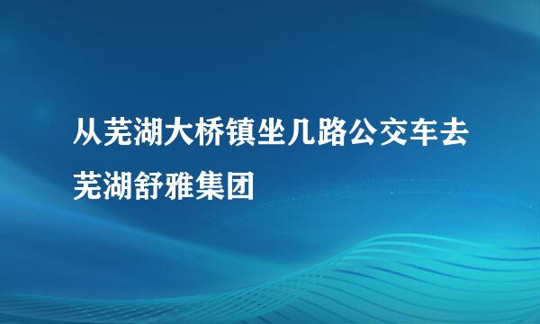 从芜湖大桥镇坐几路公交车去芜湖舒雅集团