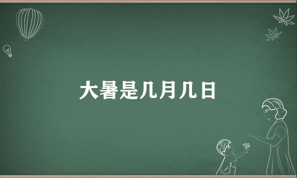 大暑是几月几日