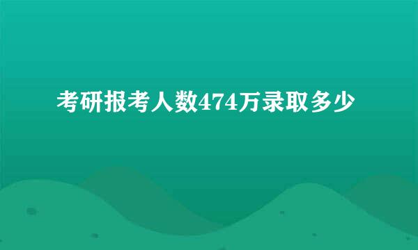 考研报考人数474万录取多少