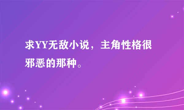 求YY无敌小说，主角性格很邪恶的那种。