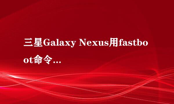 三星Galaxy Nexus用fastboot命令刷机教程