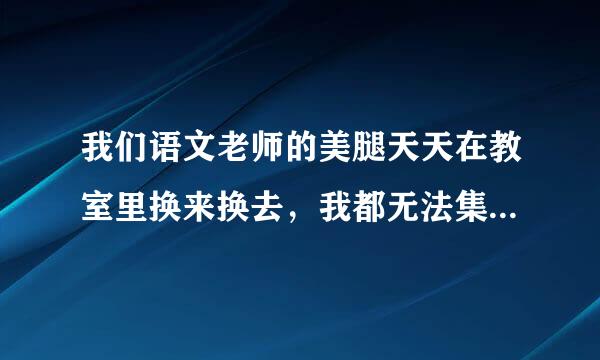 我们语文老师的美腿天天在教室里换来换去，我都无法集中注意上课了，我该怎么提醒老师一下？