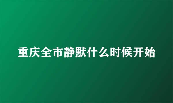 重庆全市静默什么时候开始