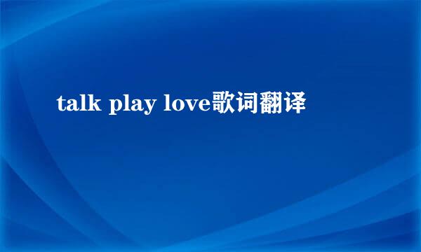 talk play love歌词翻译