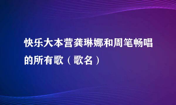 快乐大本营龚琳娜和周笔畅唱的所有歌（歌名）