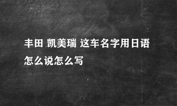 丰田 凯美瑞 这车名字用日语怎么说怎么写