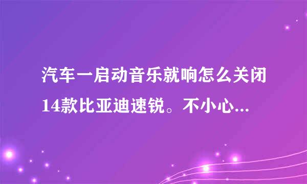 汽车一启动音乐就响怎么关闭14款比亚迪速锐。不小心按了回复厂。声音就响一声。怎么操作关闭声音？