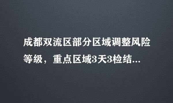 成都双流区部分区域调整风险等级，重点区域3天3检结果出具前不得外出