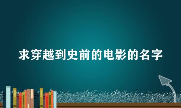 求穿越到史前的电影的名字