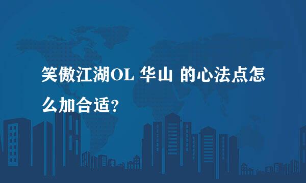 笑傲江湖OL 华山 的心法点怎么加合适？