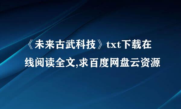 《未来古武科技》txt下载在线阅读全文,求百度网盘云资源