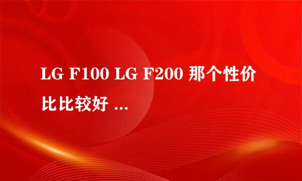 LG F100 LG F200 那个性价比比较好 他们的不同点是什么 相同点是什么