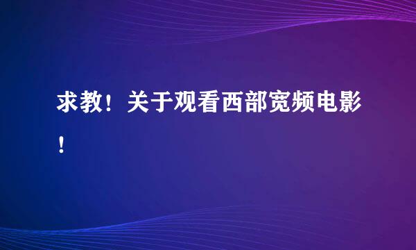 求教！关于观看西部宽频电影！