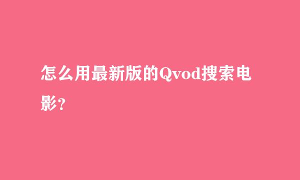 怎么用最新版的Qvod搜索电影？