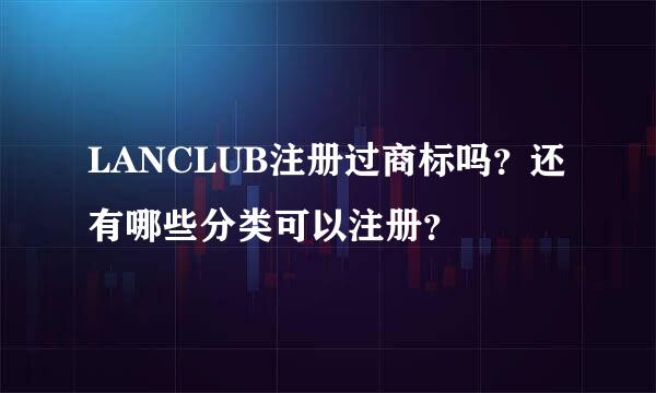 LANCLUB注册过商标吗？还有哪些分类可以注册？