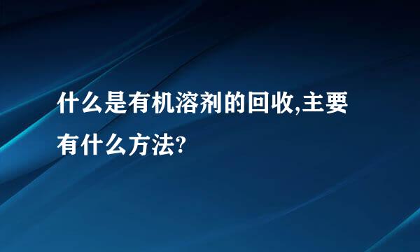 什么是有机溶剂的回收,主要有什么方法?