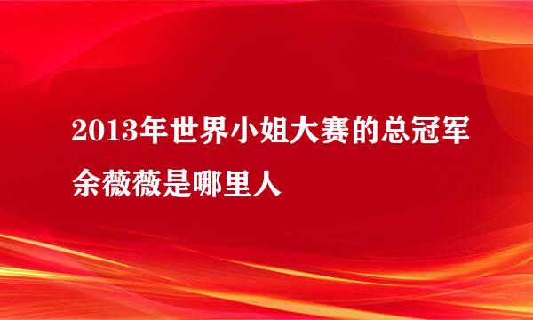 2013年世界小姐大赛的总冠军余薇薇是哪里人