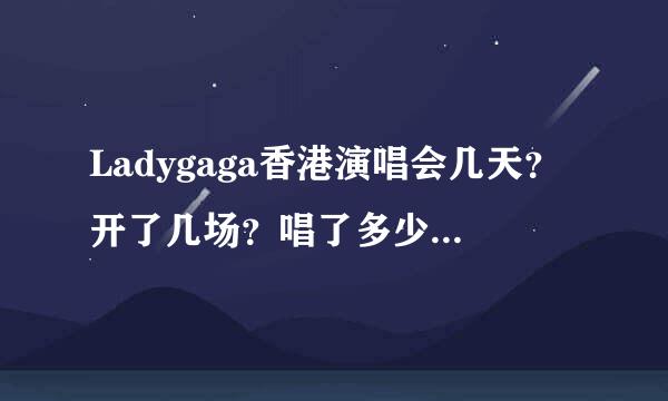 Ladygaga香港演唱会几天？开了几场？唱了多少首歌？求具体地点、歌曲及场次。。