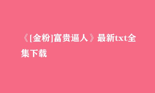 《[金粉]富贵逼人》最新txt全集下载