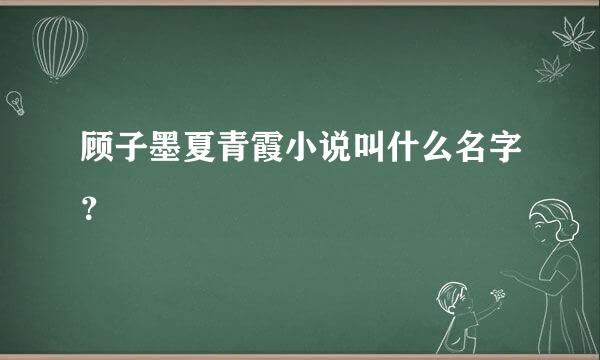 顾子墨夏青霞小说叫什么名字？