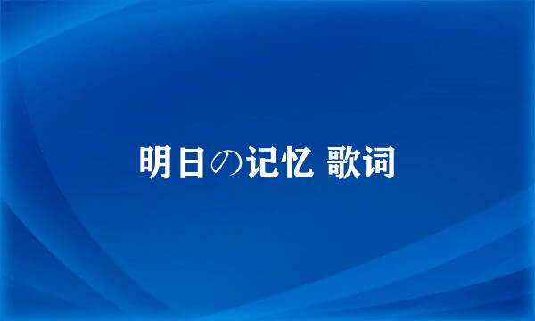 明日の记忆 歌词