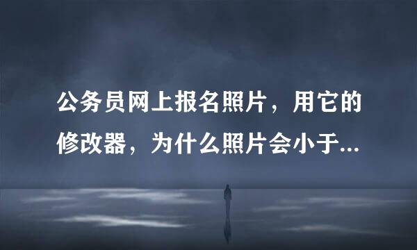 公务员网上报名照片，用它的修改器，为什么照片会小于6K？不能传啊！！！