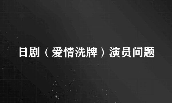 日剧（爱情洗牌）演员问题