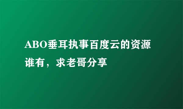 ABO垂耳执事百度云的资源谁有，求老哥分享