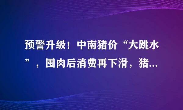 预警升级！中南猪价“大跳水”，囤肉后消费再下滑，猪价还要跌？