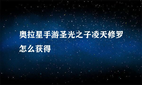 奥拉星手游圣光之子凌天修罗怎么获得