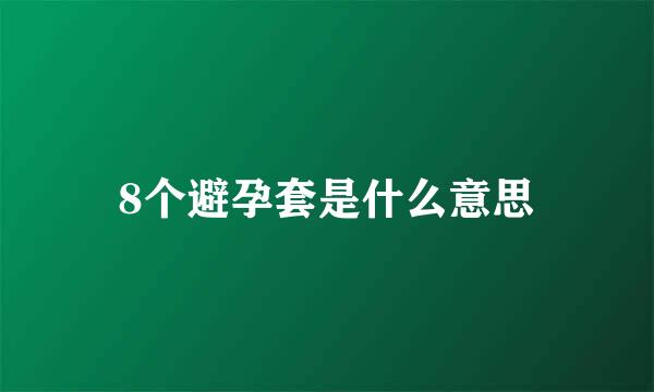 8个避孕套是什么意思