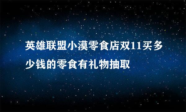 英雄联盟小漠零食店双11买多少钱的零食有礼物抽取