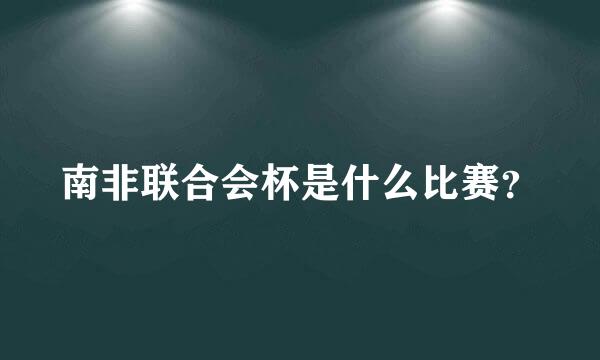 南非联合会杯是什么比赛？