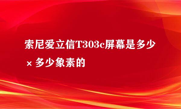 索尼爱立信T303c屏幕是多少×多少象素的