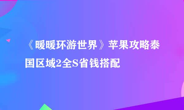 《暖暖环游世界》苹果攻略泰国区域2全S省钱搭配