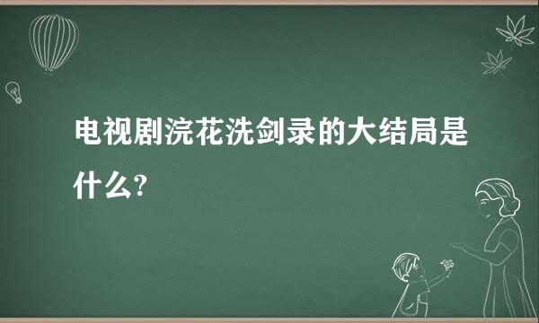 电视剧浣花洗剑录的大结局是什么?