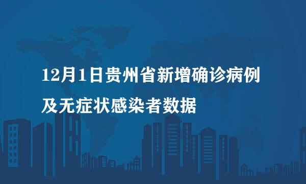 12月1日贵州省新增确诊病例及无症状感染者数据