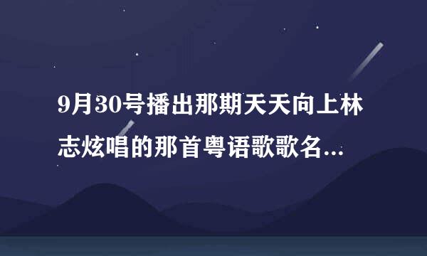 9月30号播出那期天天向上林志炫唱的那首粤语歌歌名是什么？