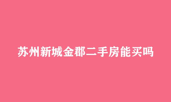 苏州新城金郡二手房能买吗