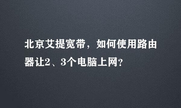 北京艾提宽带，如何使用路由器让2、3个电脑上网？