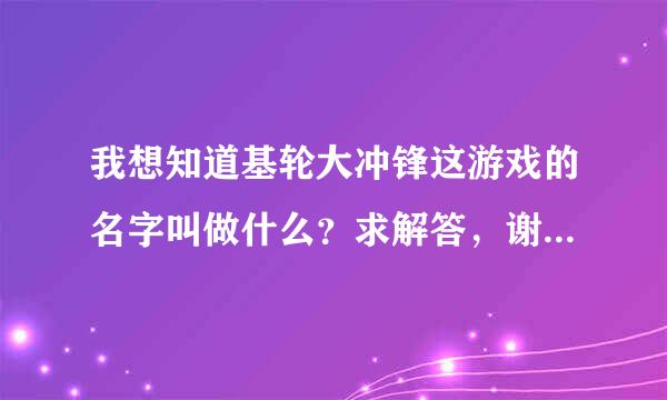 我想知道基轮大冲锋这游戏的名字叫做什么？求解答，谢谢！！！