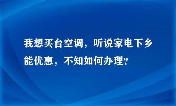 我想买台空调，听说家电下乡能优惠，不知如何办理？