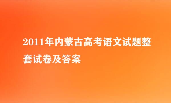 2011年内蒙古高考语文试题整套试卷及答案