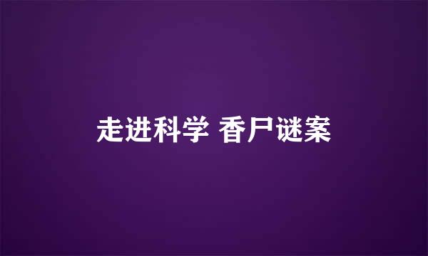 走进科学 香尸谜案