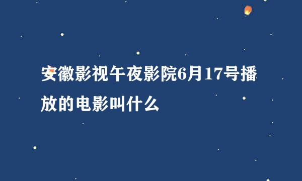 安徽影视午夜影院6月17号播放的电影叫什么