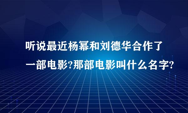 听说最近杨幂和刘德华合作了一部电影?那部电影叫什么名字?