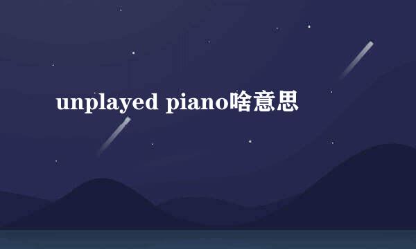 unplayed piano啥意思
